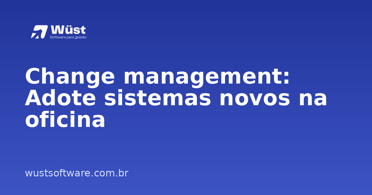 Change management: Adote sistemas novos na oficina - Artigo sobre Gestão de Oficinas