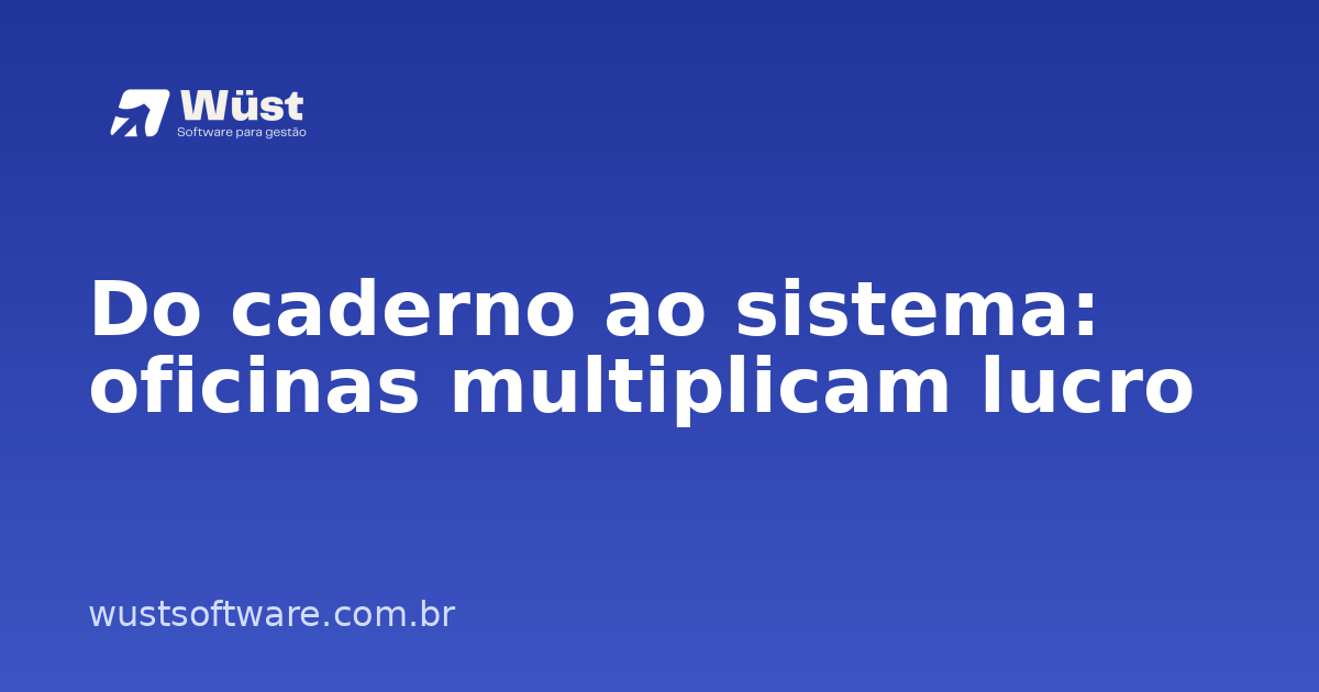 Do caderno ao sistema: oficinas multiplicam lucro - Artigo sobre Gestão de Oficinas