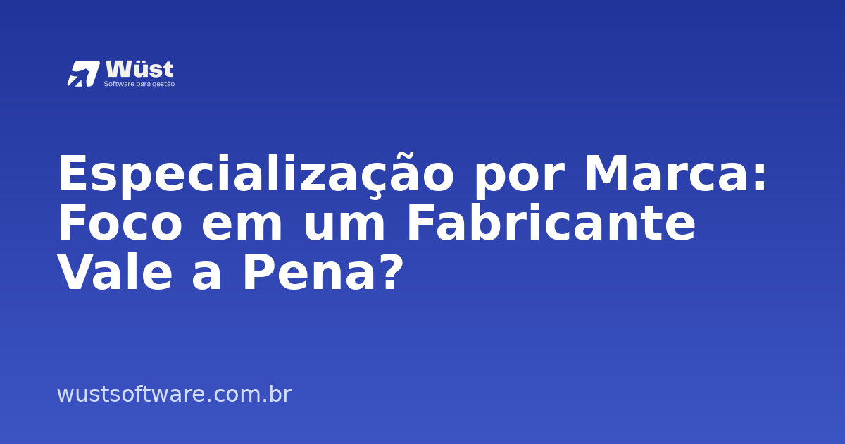 Especialização por Marca: Foco em um Fabricante Vale a Pena? - Artigo sobre Gestão de Oficinas