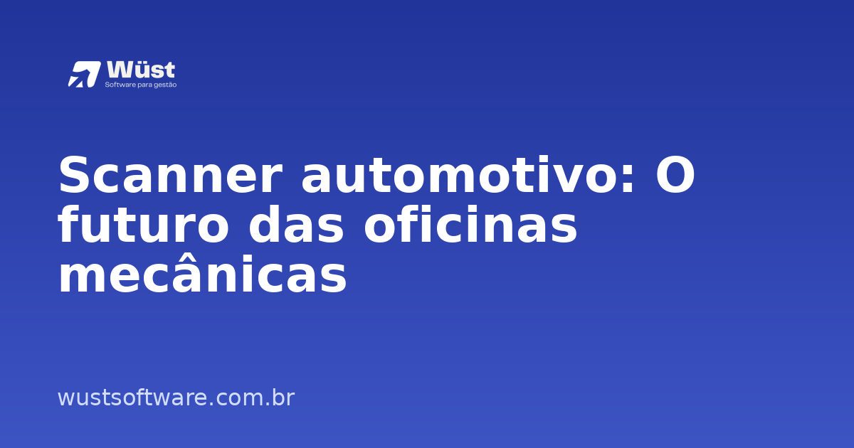 Scanner automotivo: O futuro das oficinas mecânicas - Artigo sobre Gestão de Oficinas