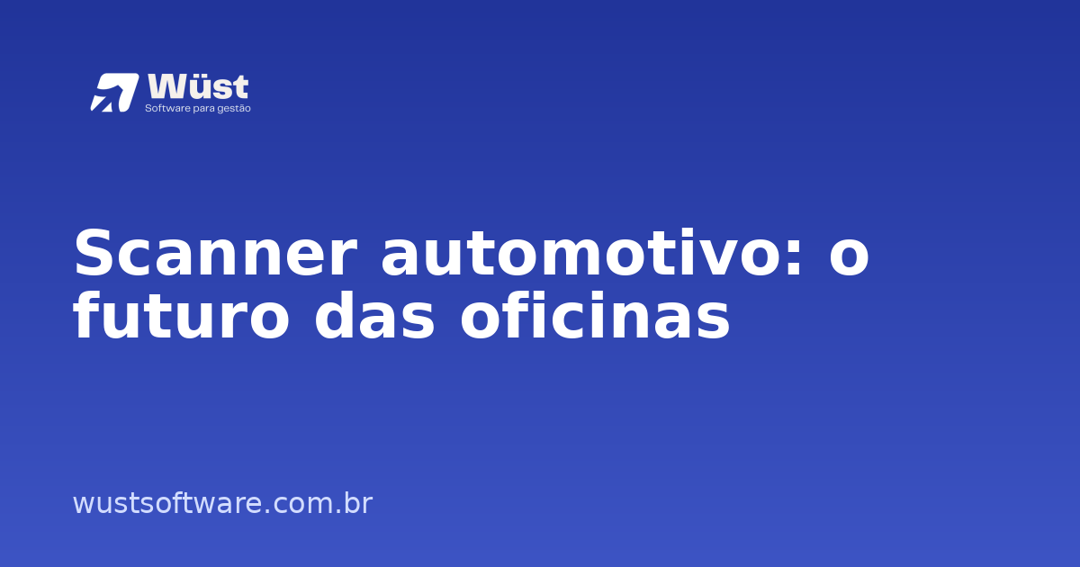 Scanner automotivo: o futuro das oficinas - Artigo sobre Gestão de Oficinas