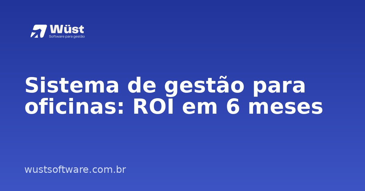 Sistema de gestão para oficinas: ROI em 6 meses - Artigo sobre Gestão de Oficinas